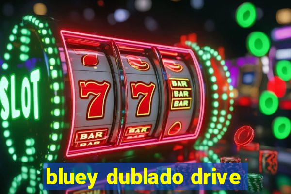 bluey dublado drive
